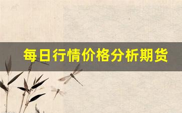 每日行情价格分析##期货黄金直播室喊单（深度解读和分析获取市场动态信息）_https://www.liuhuaji114.com_上期所_第1张