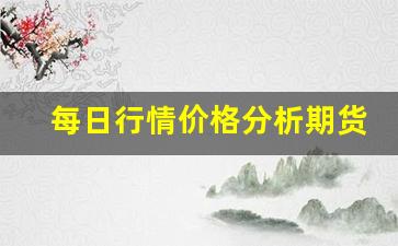 每日行情价格分析##期货怎么开通直播权限交易（深度解读和分析获取市场动态信息）_https://www.liuhuaji114.com_大商所_第1张