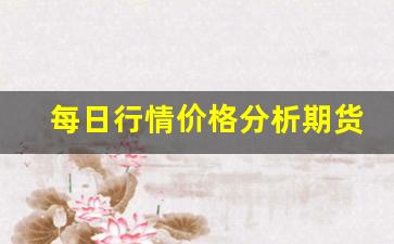 每日行情价格分析##期货直播封面大小（深度解读和分析获取市场动态信息）_https://www.liuhuaji114.com_郑商所_第1张
