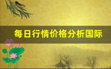 每日行情价格分析##国际期货直播交流平台（深度解读和分析获取市场动态信息）_https://www.liuhuaji114.com_大商所_第1张