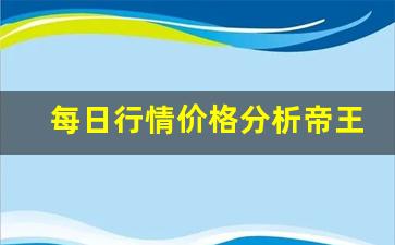 每日行情价格分析##帝王国际期货直播（深度解读和分析获取市场动态信息）_https://www.liuhuaji114.com_上期所_第1张