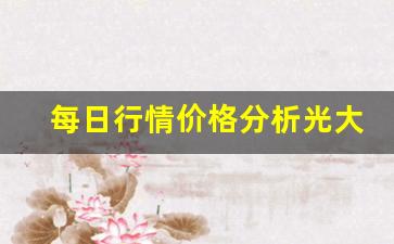 每日行情价格分析##光大期货抖音直播时间（深度解读和分析获取市场动态信息）_https://www.liuhuaji114.com_上期所_第1张