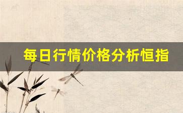 每日行情价格分析##恒指期货股票直播间（深度解读和分析获取市场动态信息）_https://www.liuhuaji114.com_广期所_第1张