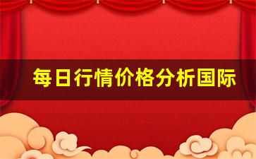每日行情价格分析##国际期货资讯直播室（深度解读和分析获取市场动态信息）_https://www.liuhuaji114.com_上期能源_第1张