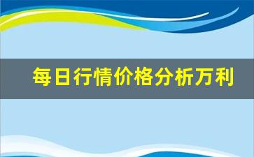每日行情价格分析##万利直播开户炒期货（深度解读和分析获取市场动态信息）_https://www.liuhuaji114.com_上期能源_第1张