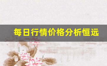 每日行情价格分析##恒远期货直播间（深度解读和分析获取市场动态信息）_https://www.liuhuaji114.com_郑商所_第1张