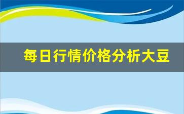 每日行情价格分析##大豆进口期货视频直播（深度解读和分析获取市场动态信息）_https://www.liuhuaji114.com_上期能源_第1张